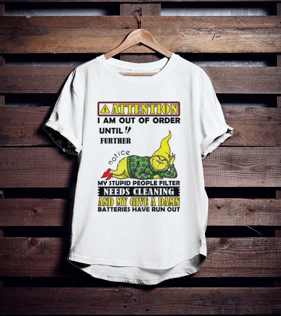 Funny Grinch Attention I Am Out Of Order Until Further Notice My Stupid People Filter Needs Cleaning And My Give A Damn Batteries Have Run Out T-Shirt