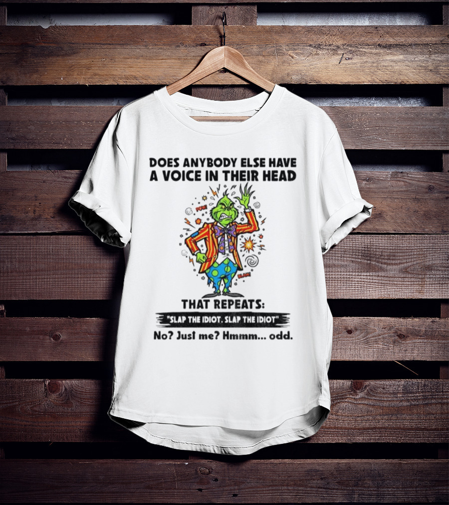 Grinch Does Anybody Else Have A Voice In Their Head That Repeats Slap The Idiot Hmmm Odd T-Shirt