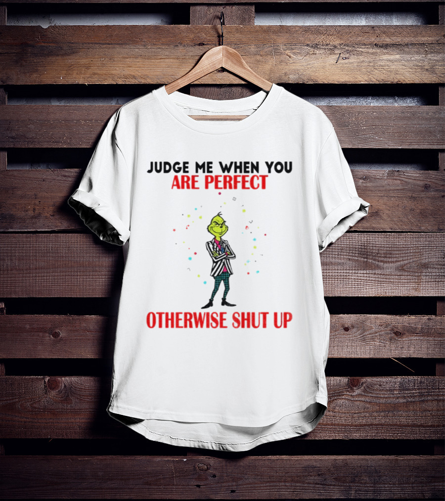Grinch Judge Me When You Are Perfect Otherwise Shut Up T-Shirt