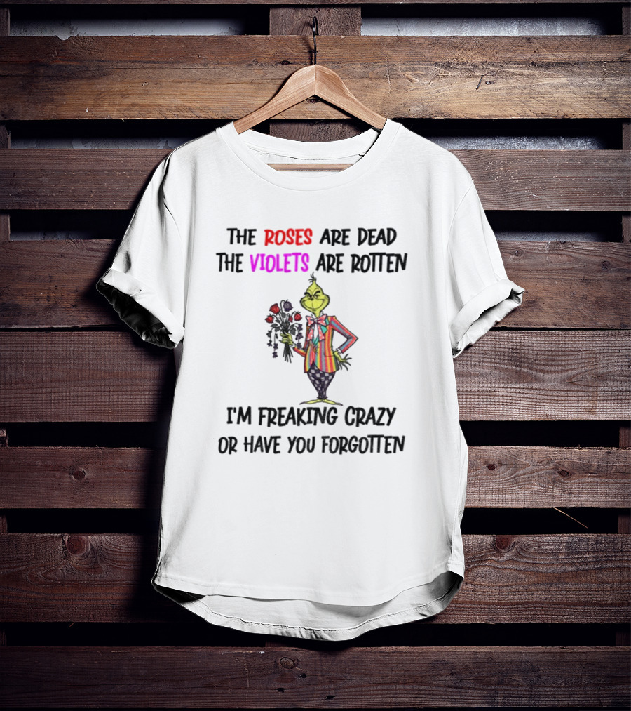 The Grinch Roses Are Dead Violets Are Rotten I'm Freaking Crazy Or Have You Forgotten T-Shirt