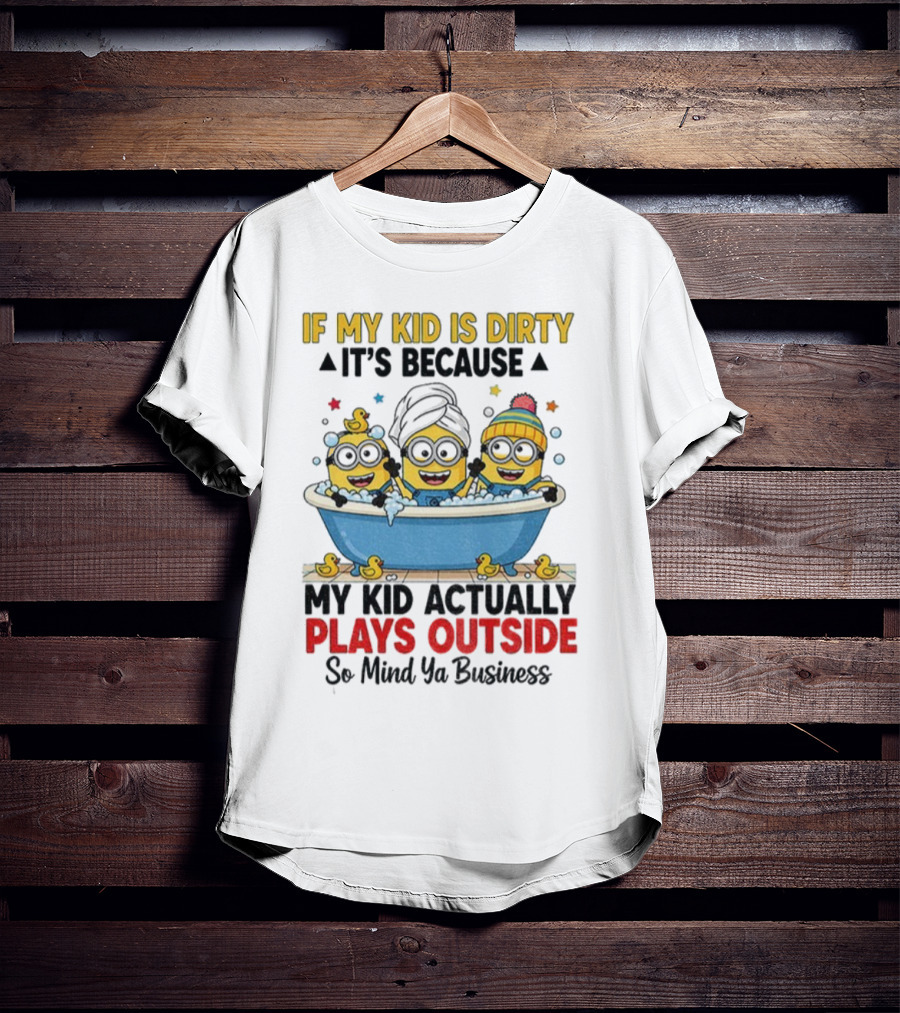 Minion If My Kid Is Dirty It's Because Plays Outside So Mind Ya Business T-Shirt