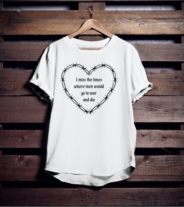 I Miss The Times Where Men Would Go To War And Die Within Barbed Wire Heart T-Shirt