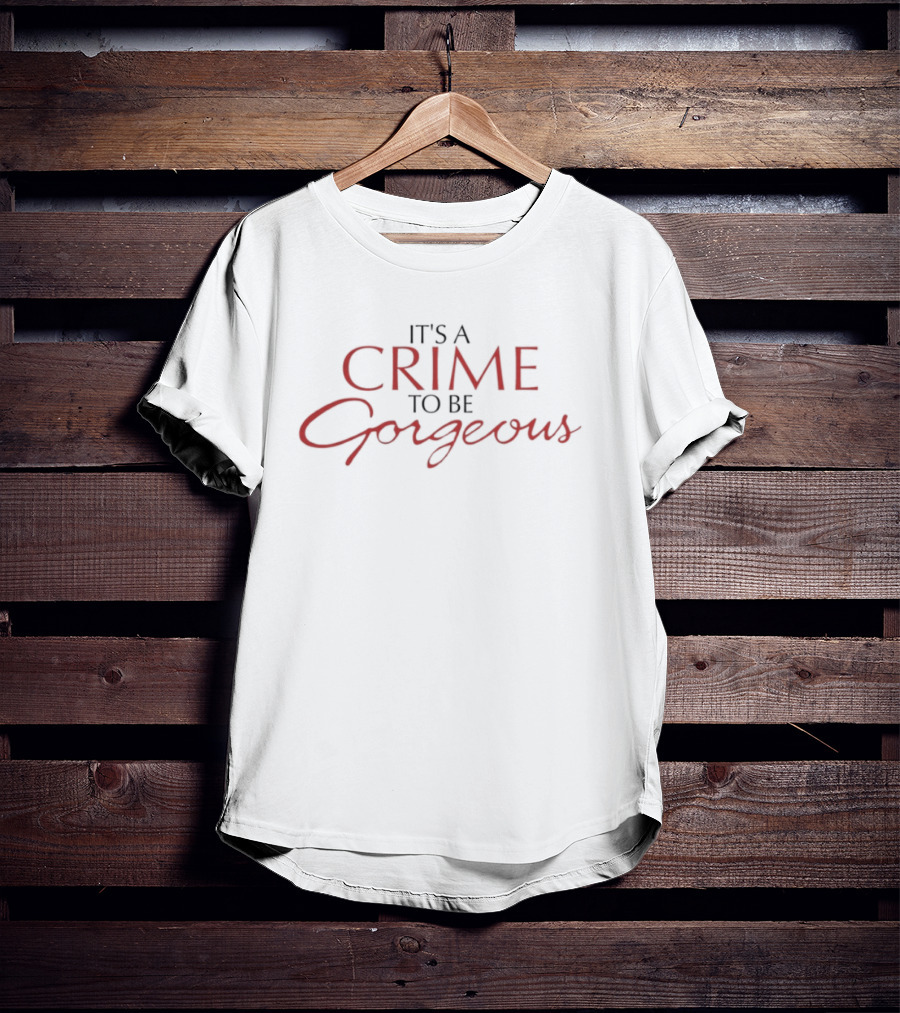It's A Crime To Be Gorgeous Bold Script Statement T-Shirt