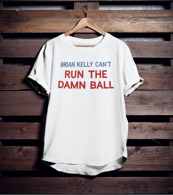 BRIAN KELLY CAN'T RUN THE DAMN BALL T-Shirt