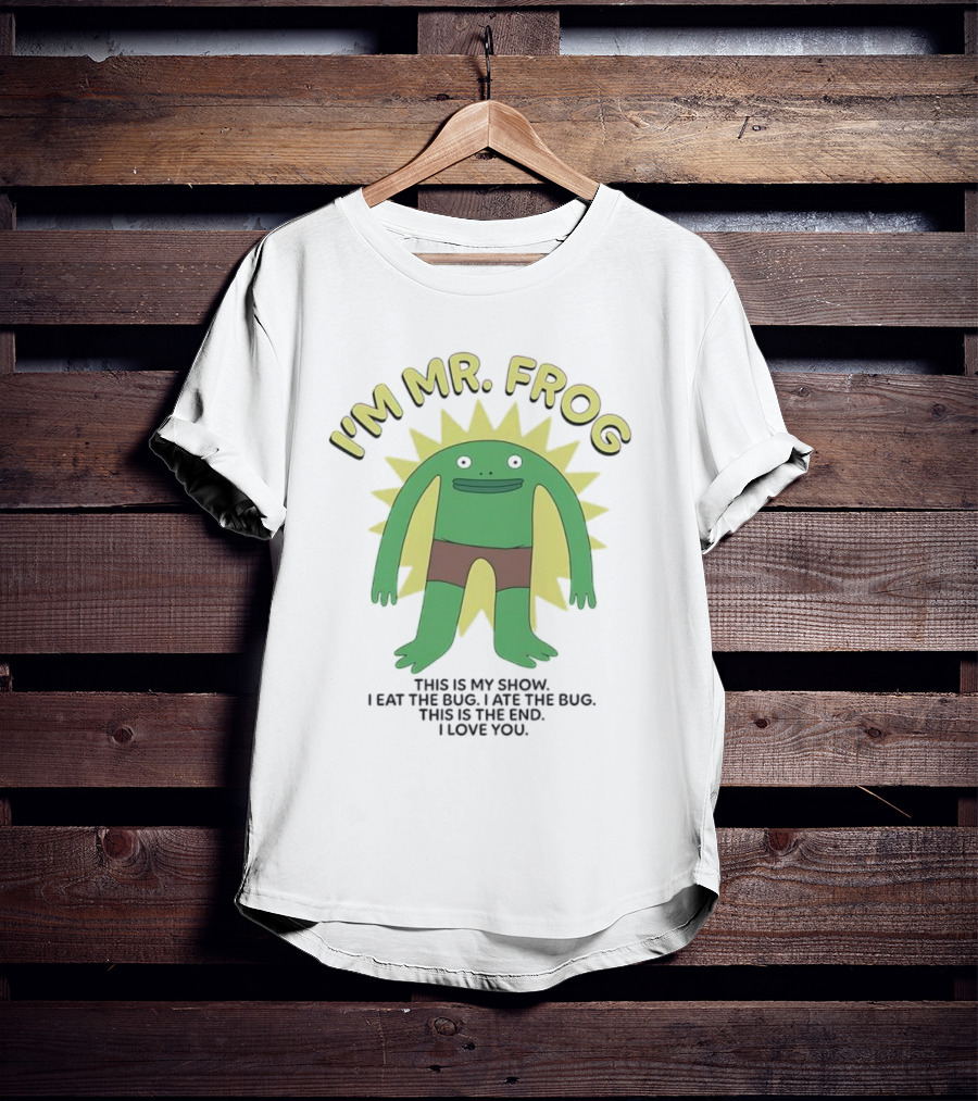 I'm Mr Frog This Is My Show I Eat The Bug I Ate The Bug This Is The End I Love You T-Shirt