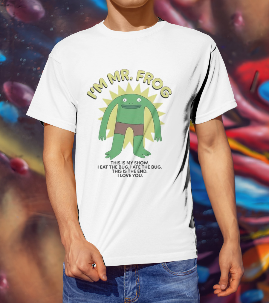 I'm Mr Frog This Is My Show I Eat The Bug I Ate The Bug This Is The End I Love You T-Shirt