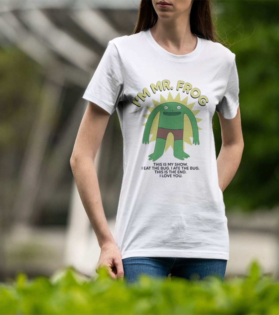 I'm Mr Frog This Is My Show I Eat The Bug I Ate The Bug This Is The End I Love You T-Shirt
