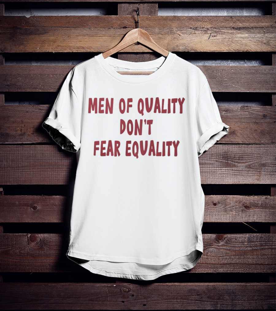 Men Of Quality Don't Fear Equality Empowerment Reminder T-Shirt