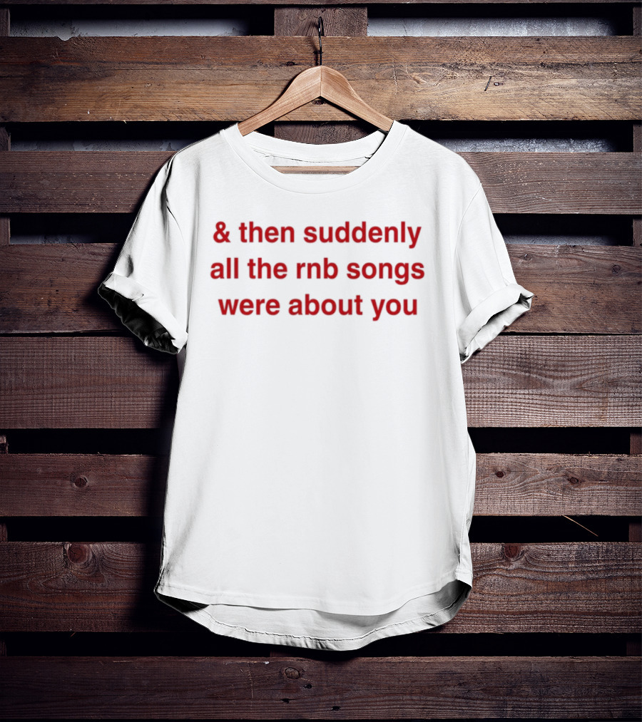& Then Suddenly All The RnB Songs Were About You Romantic Nostalgic Phrase T-Shirt