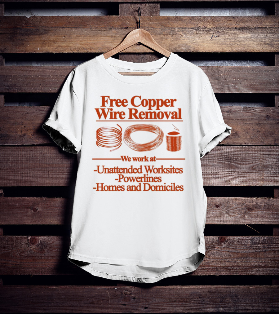 Free Copper Wire Removal Unattended Worksites Powerlines Homes Domiciles T-Shirt
