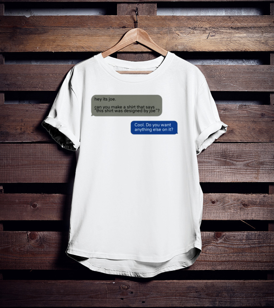 Hey Its Joe Can You Make A That Says This Was Designed By Joe Cool Do You Want Anything Else On It T-Shirt