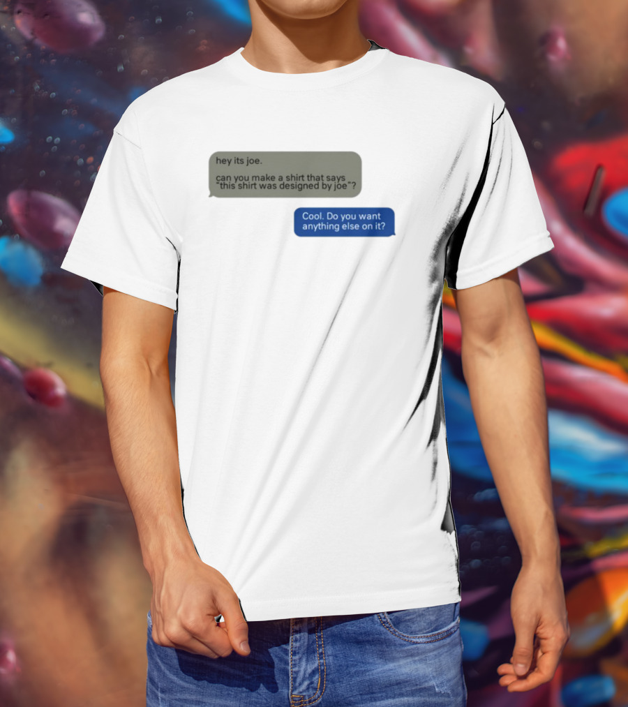 Hey Its Joe Can You Make A That Says This Was Designed By Joe Cool Do You Want Anything Else On It T-Shirt