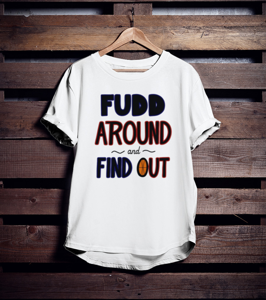 Fudd Around And Find Out Basketball Hoops Inspired Phrase T-Shirt
