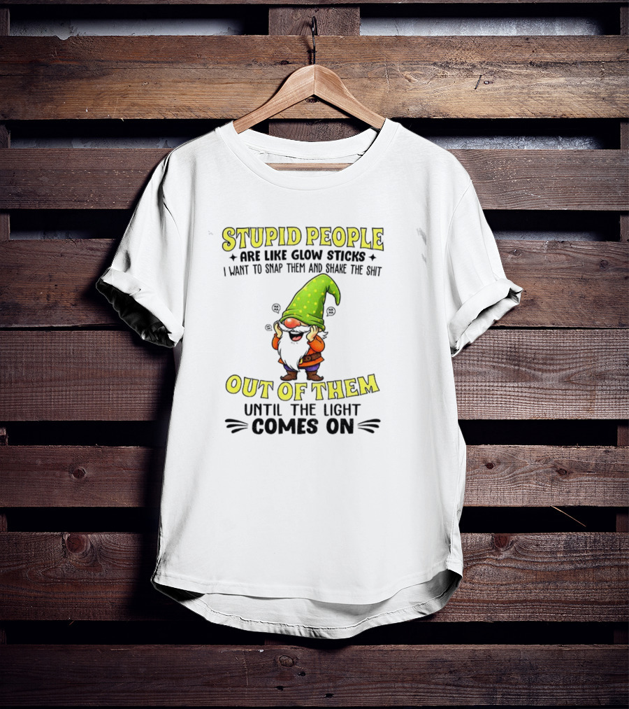 Stupid People Are Like Glow Sticks Gnome Humor T-Shirt