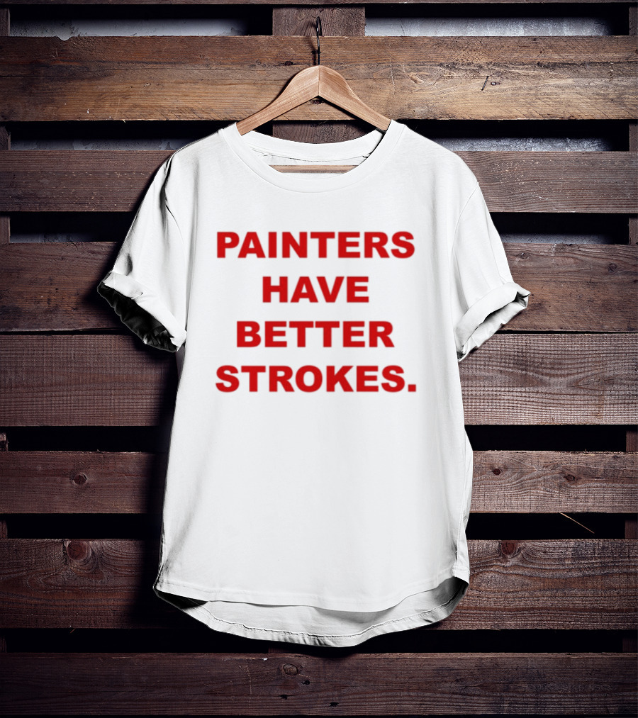 Painters Have Better Strokes Clever Phrase Enthusiast Appeal T-Shirt