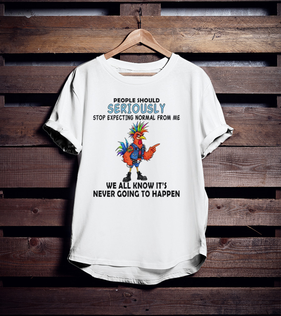 Chicken People Seriously Stop Expecting Normal From Me It's Never Going To Happen Colorful Rooster T-Shirt