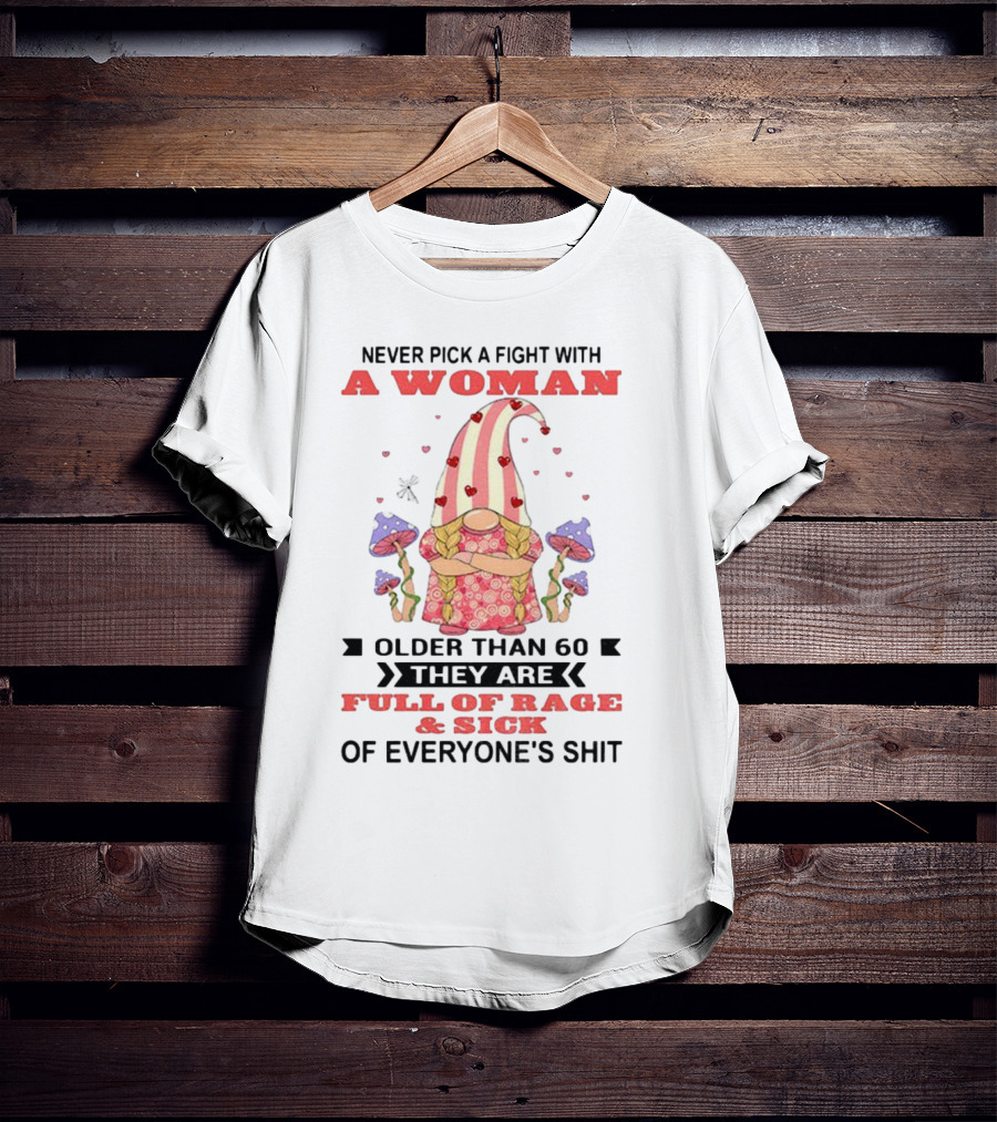 Never Pick A Fight With A Woman Older Than 60 Full Of Rage And Sick Of Everyone's Shit T-Shirt