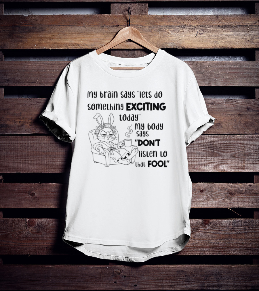 Bunny My Brain Says Let's Do Something Exciting My Body Says Don't Listen To That Fool T-Shirt