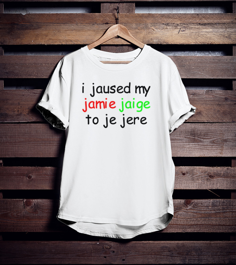 I Jaused My Jamie Jaige To Je Jere Red And Green Text T-Shirt
