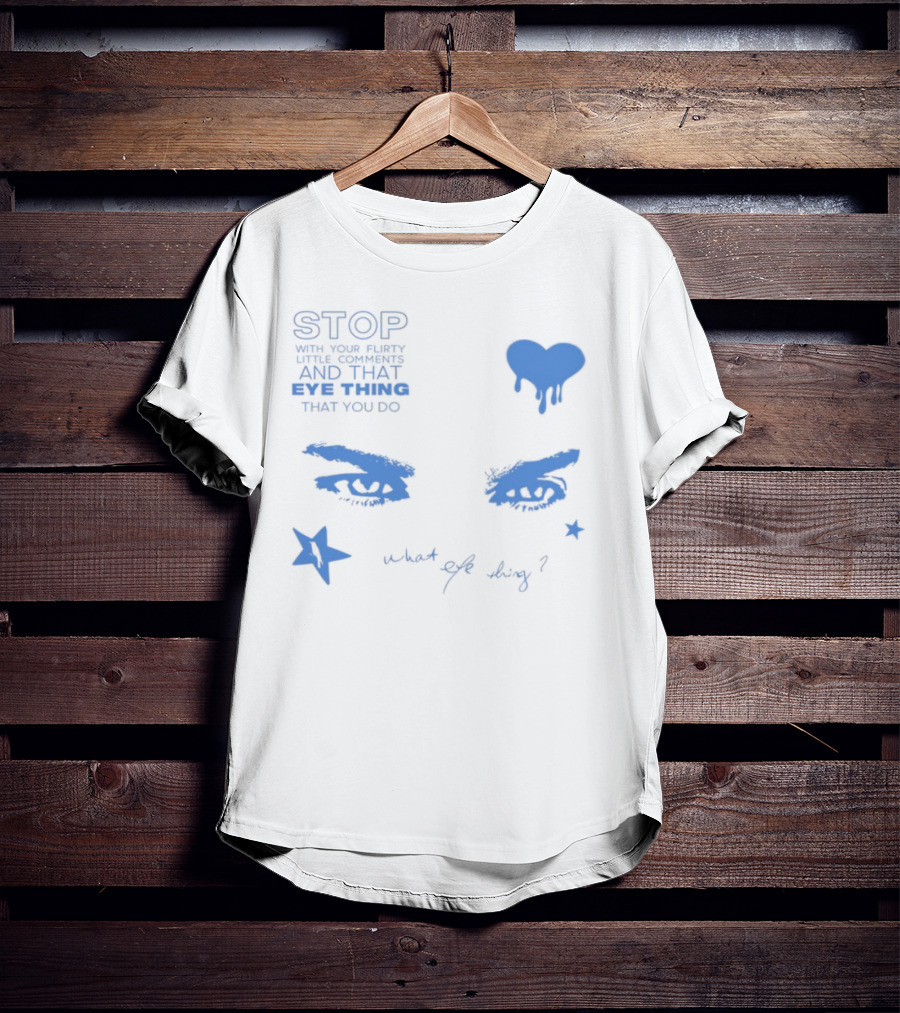 Stop With Your Flirty Little Comments And That Eye Thing That You Do Star Heart What Eye Thing T-Shirt