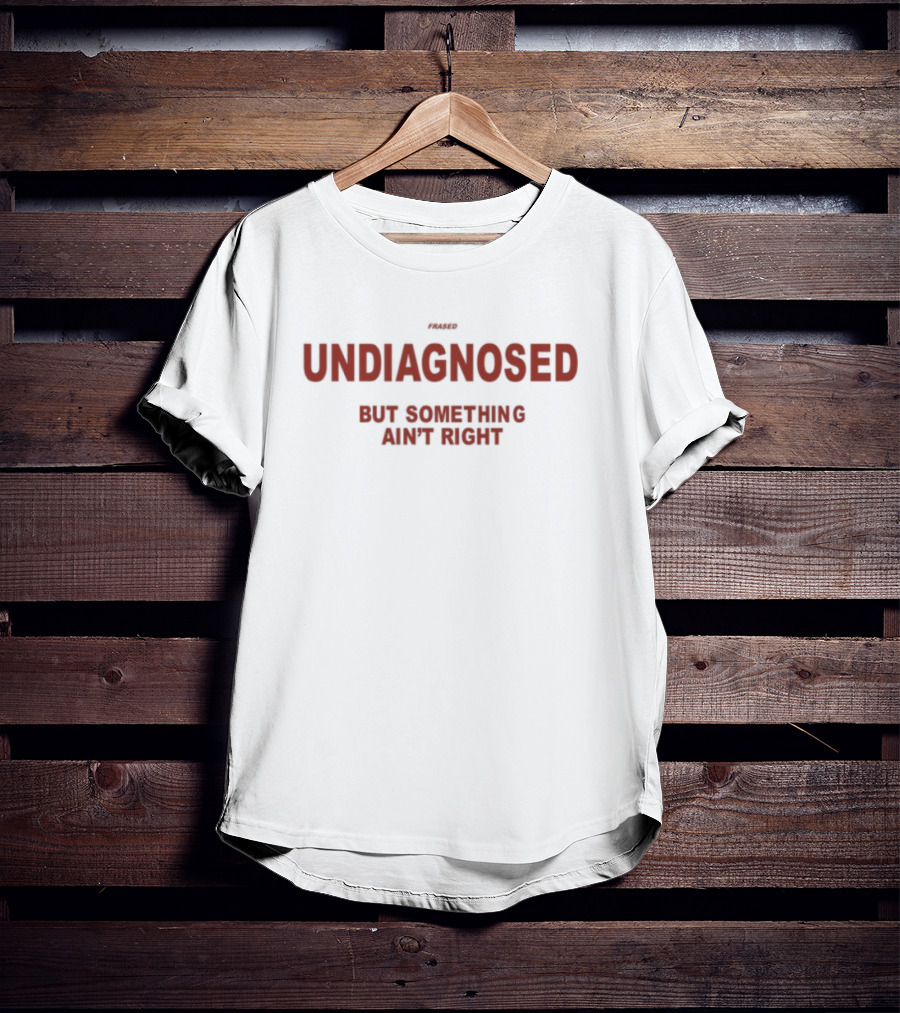 Frased Undiagnosed But Something Ain't Right Statement Tee T-Shirt