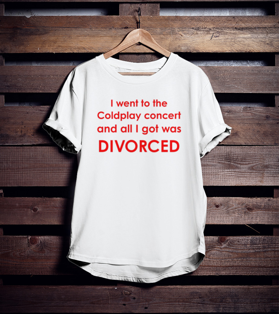 I Went To The Coldplay Concert And All I Got Was Divorced T-Shirt