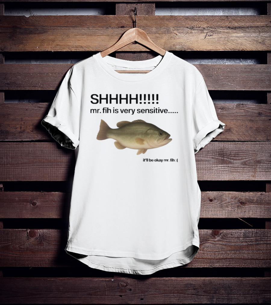 SHHHH Mr. Fih Is Very Sensitive It'll Be Okay Mr. Fih T-Shirt