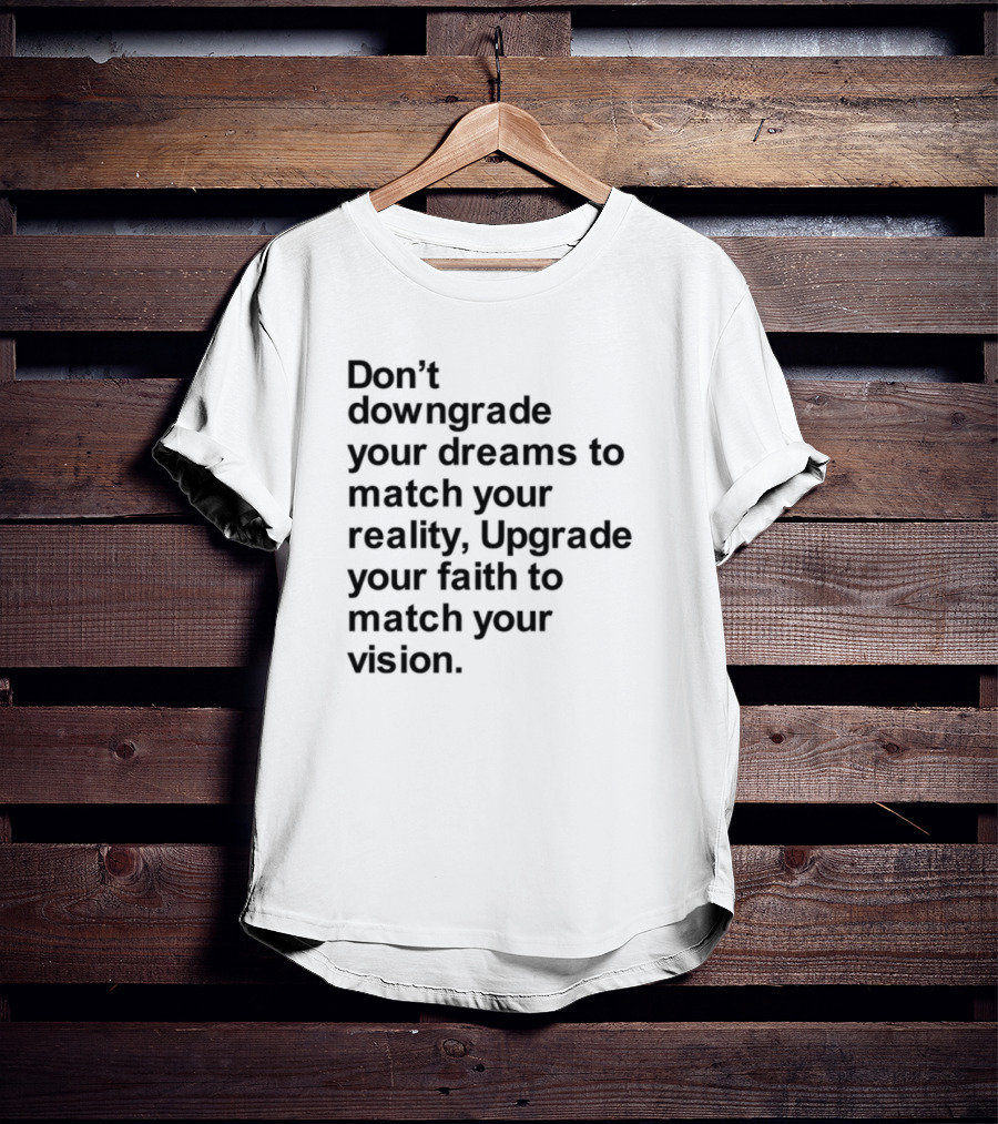 Don't Downgrade Your Dreams Upgrade Your Reality To Match Your Vision T-Shirt