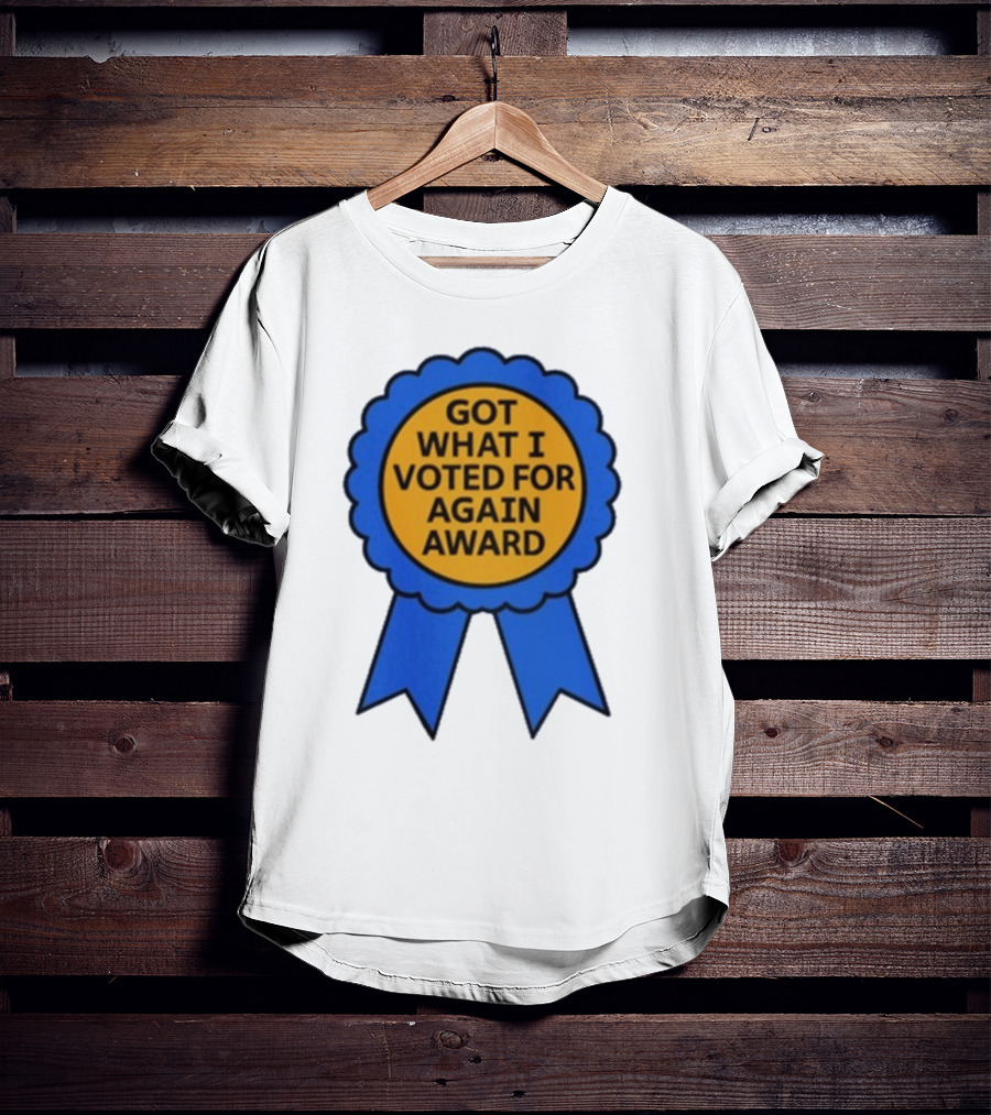 Got What I Voted For Again Award Blue Ribbon T-Shirt