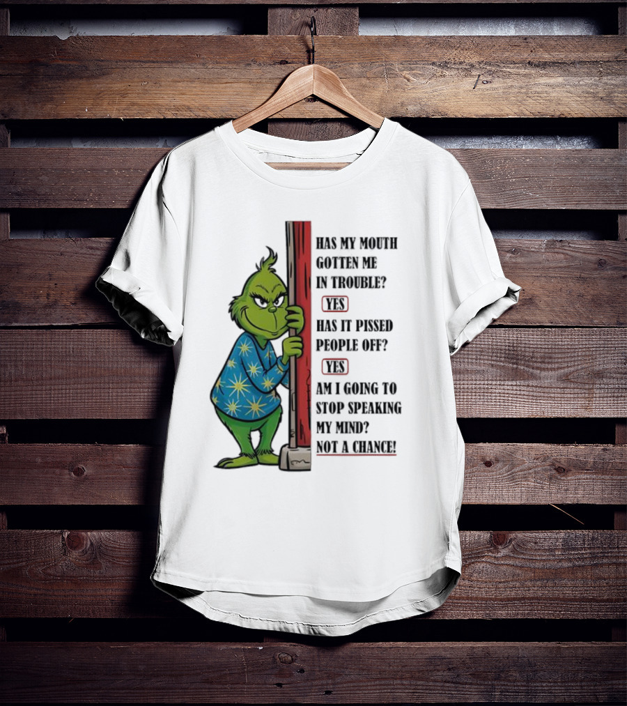 Grinch Has My Mouth Gotten Me In Trouble Has It Pissed People Off Am I Going To Stop Speaking My Mind T-Shirt
