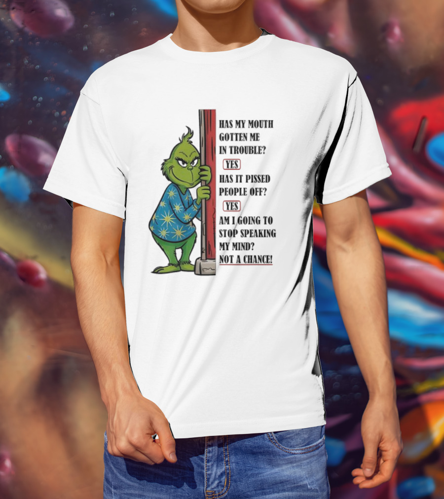 Grinch Has My Mouth Gotten Me In Trouble Has It Pissed People Off Am I Going To Stop Speaking My Mind T-Shirt