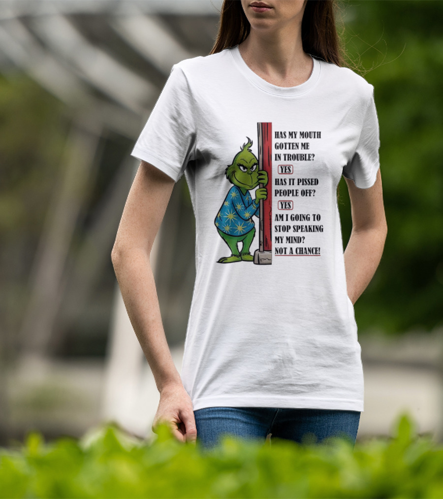 Grinch Has My Mouth Gotten Me In Trouble Has It Pissed People Off Am I Going To Stop Speaking My Mind T-Shirt