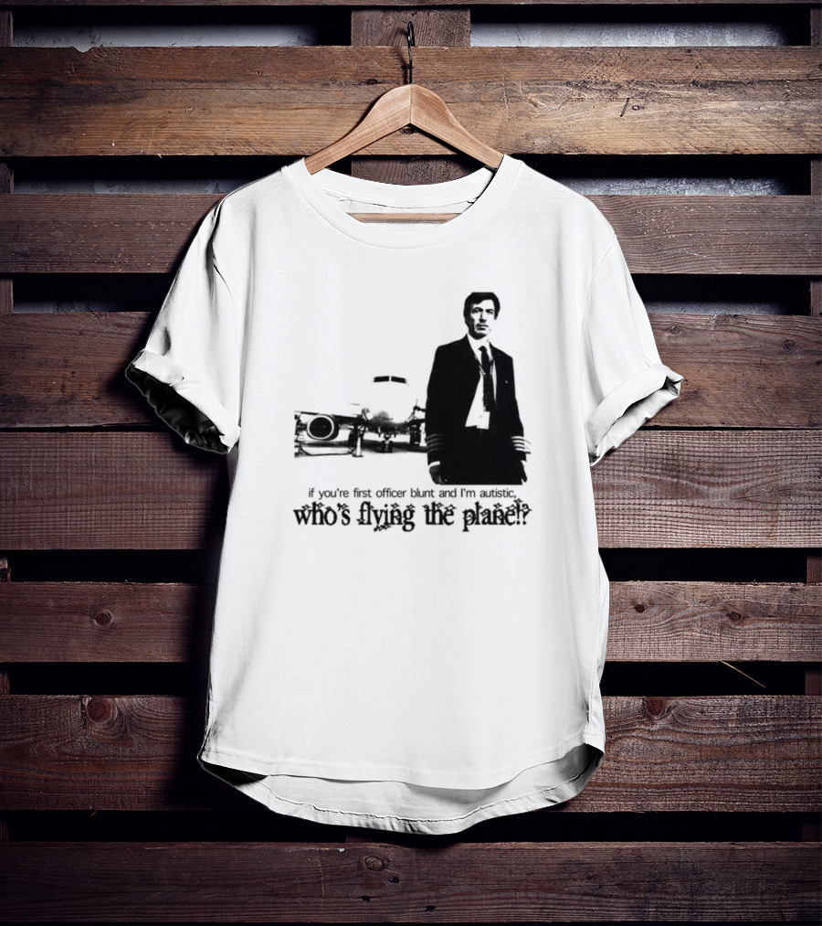 If You're First Officer Blunt And I'm Autistic Who's Flying The Plane T-Shirt