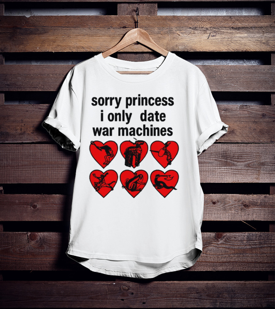 Sorry Princess I Only Date War Machines Hearts And Medieval Imagery T-Shirt