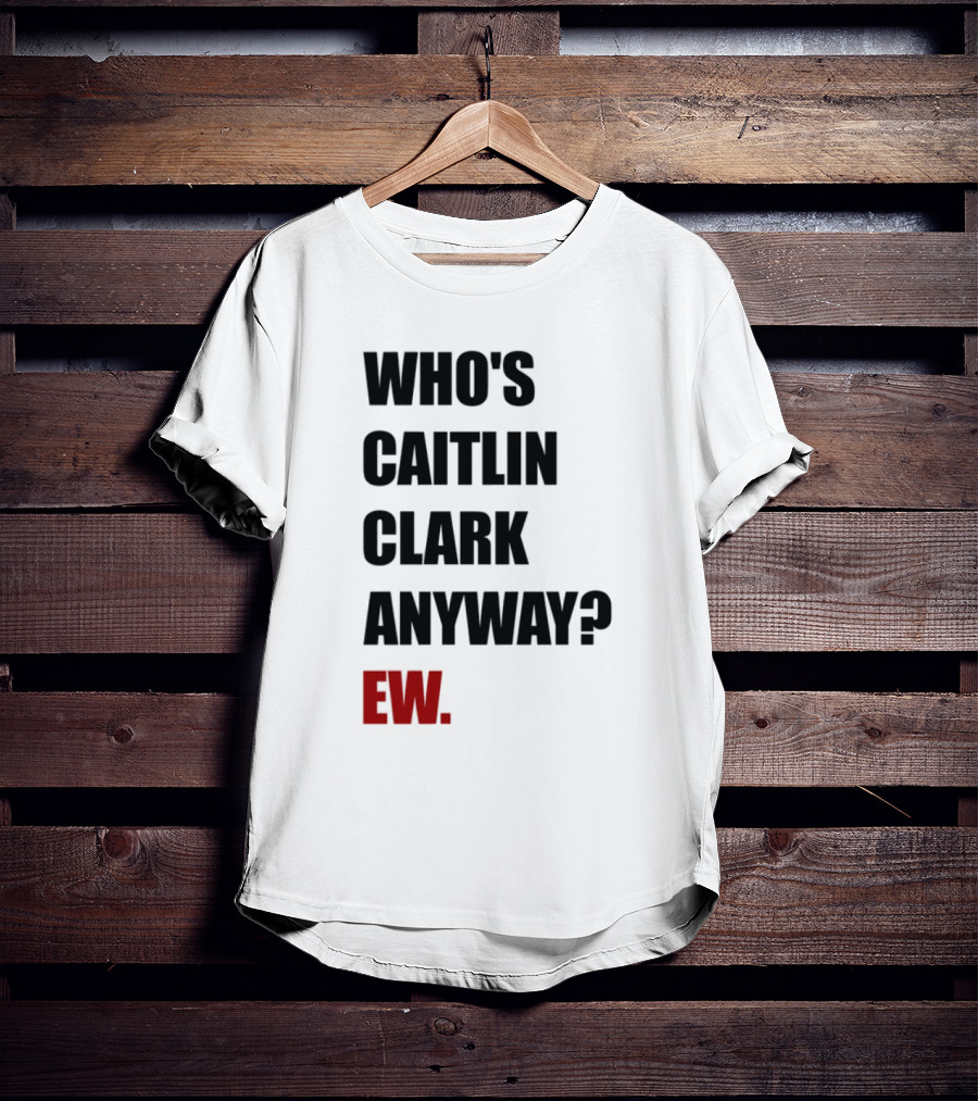 Who_s Caitlin Clark Anyway Ew Bold Statement T-Shirt