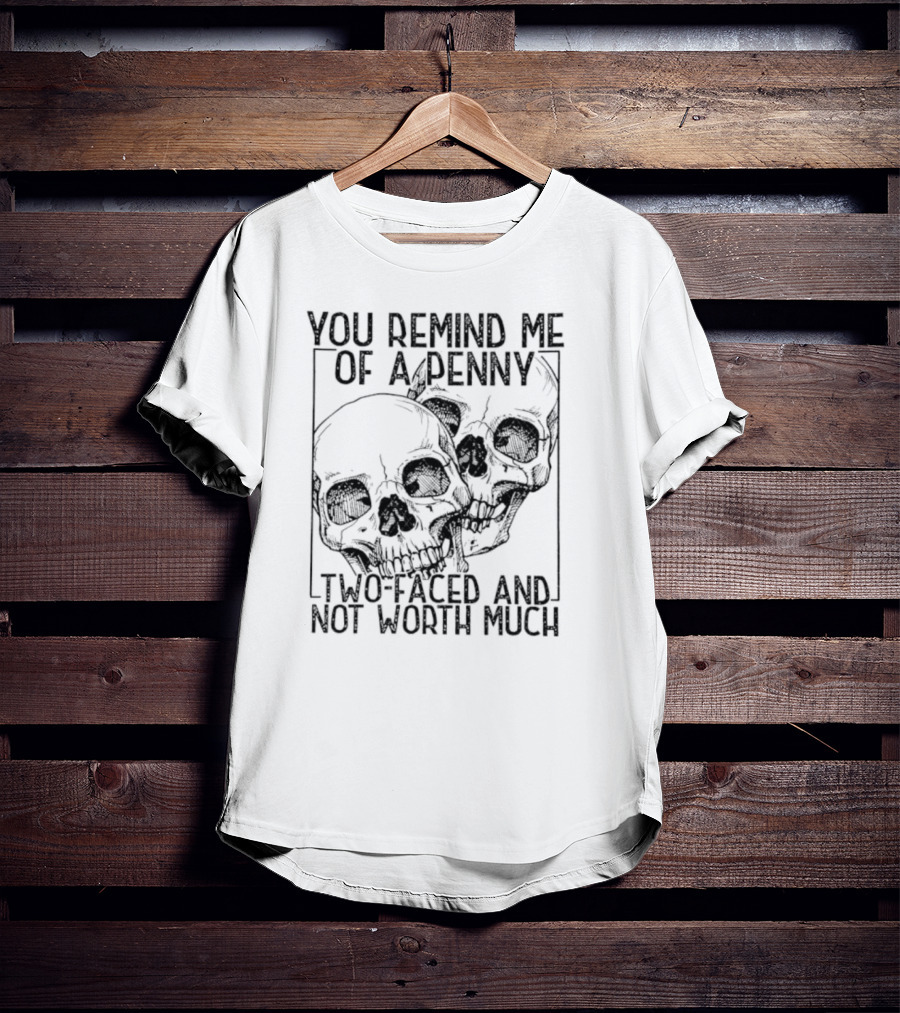 You Remind Me Of A Penny Two Faced And Not Worth Much Skull T-Shirt