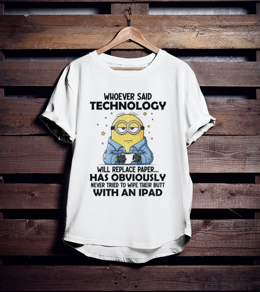 Minion Whoever Said Technology Will Replace Paper Has Obviously Never Tried To Wipe Their Butt With An IPad T-Shirt