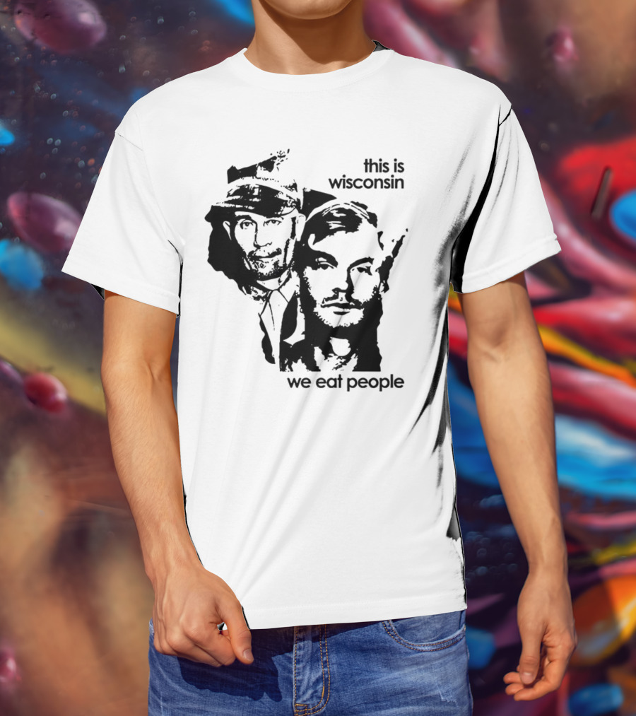 Ed Gein Jeffrey Dahmer This Is Wisconsin We Eat People T-Shirt