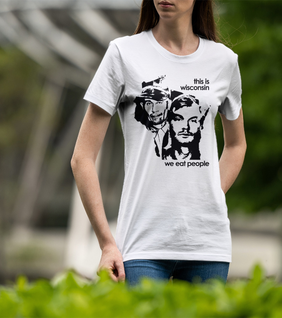 Ed Gein Jeffrey Dahmer This Is Wisconsin We Eat People T-Shirt