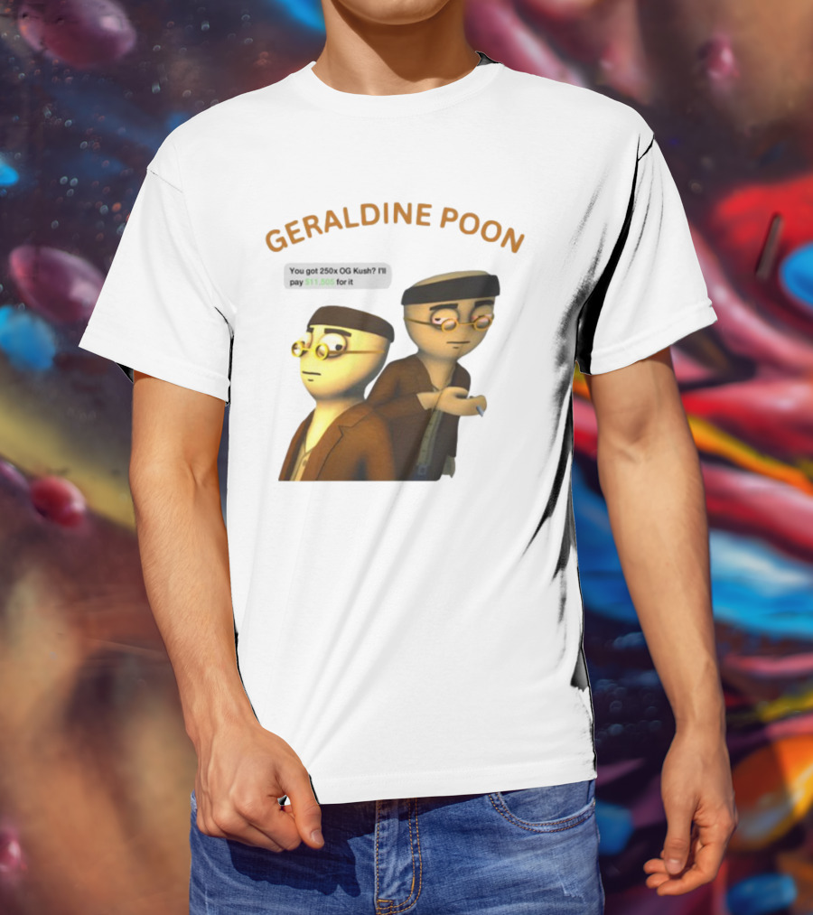 GERALDINE POON You Got 250x OG Kush I'll Pay $11,505 T-Shirt