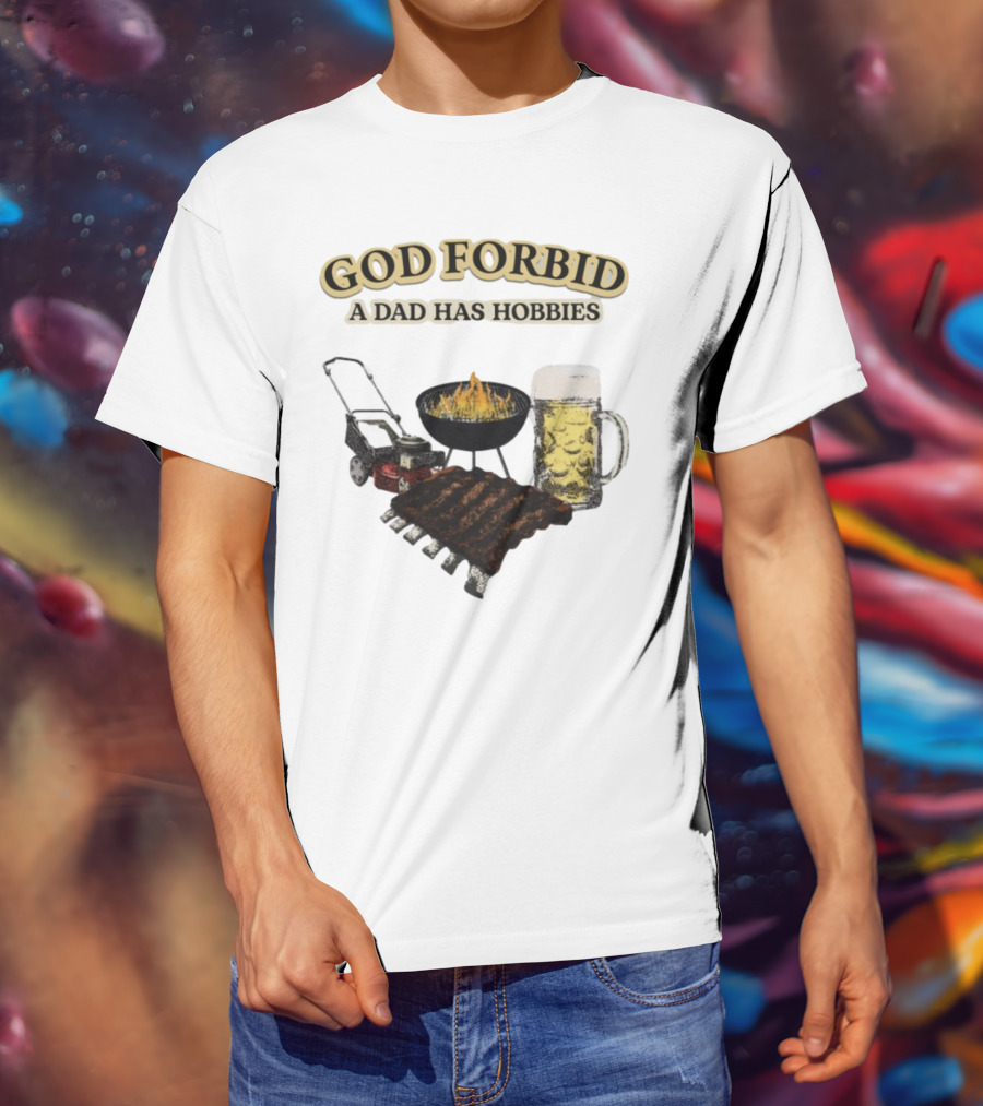 God Forbid A Dad Has Hobbies BBQ Ribs Beer Mower Grill T-Shirt