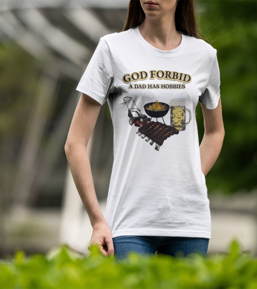 God Forbid A Dad Has Hobbies BBQ Ribs Beer Mower Grill T-Shirt