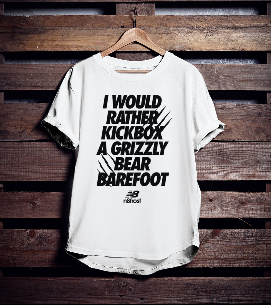 I Would Rather Kickbox A Grizzly Bear Barefoot N9frost T-Shirt