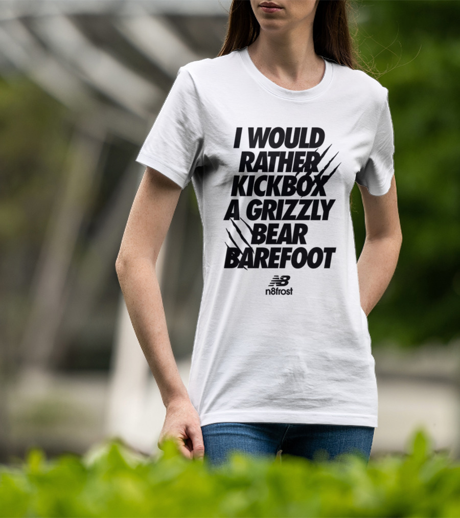 I Would Rather Kickbox A Grizzly Bear Barefoot N9frost T-Shirt