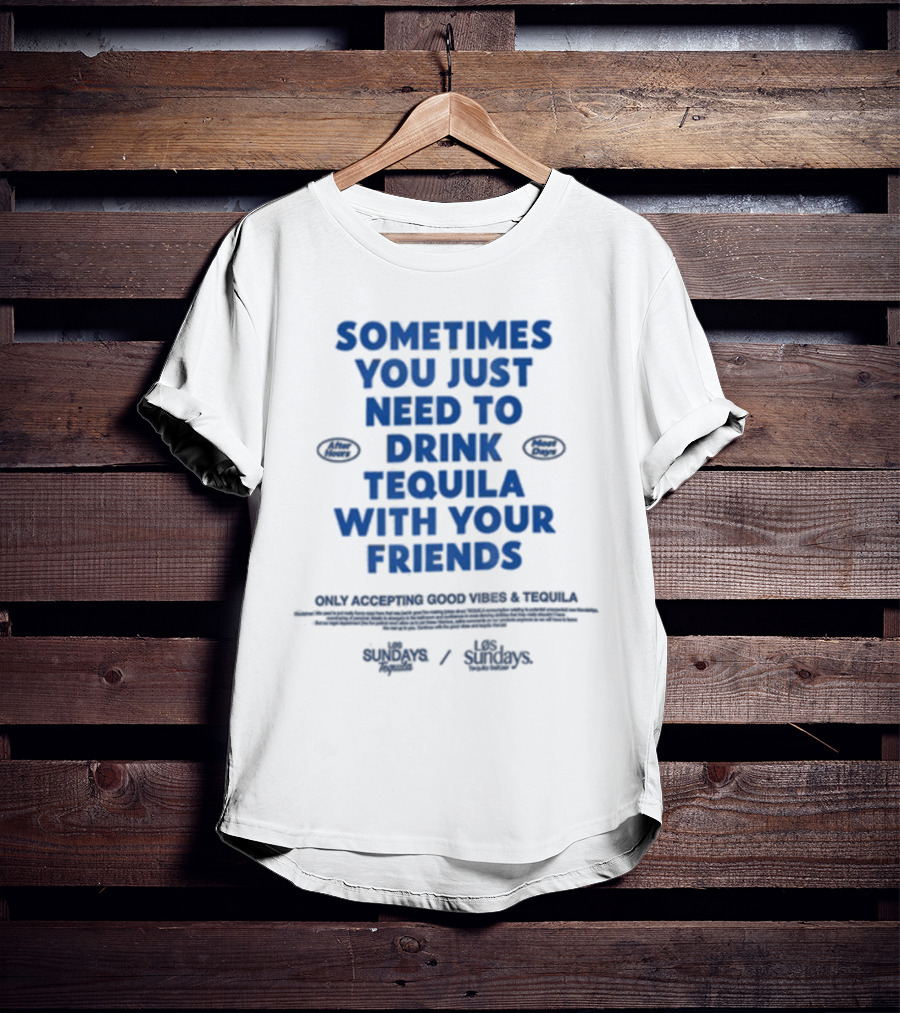 Sometimes You Just Need To Drink Tequila With Your Friends Only Accepting Good Vibes Los Sundays T-Shirt
