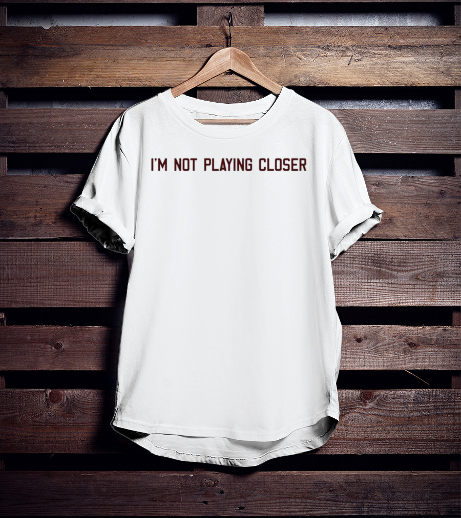 I'm Not Playing Closer Text Bold Statement T-Shirt