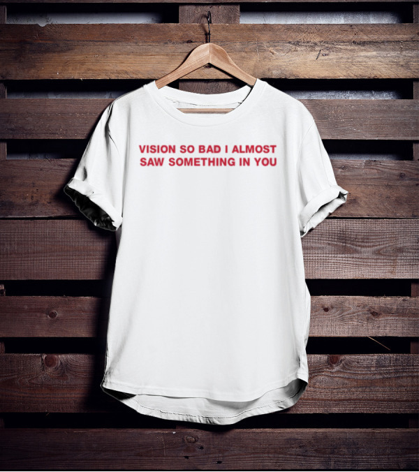 Vision So Bad I Almost Saw Something In You Red Text T-Shirt
