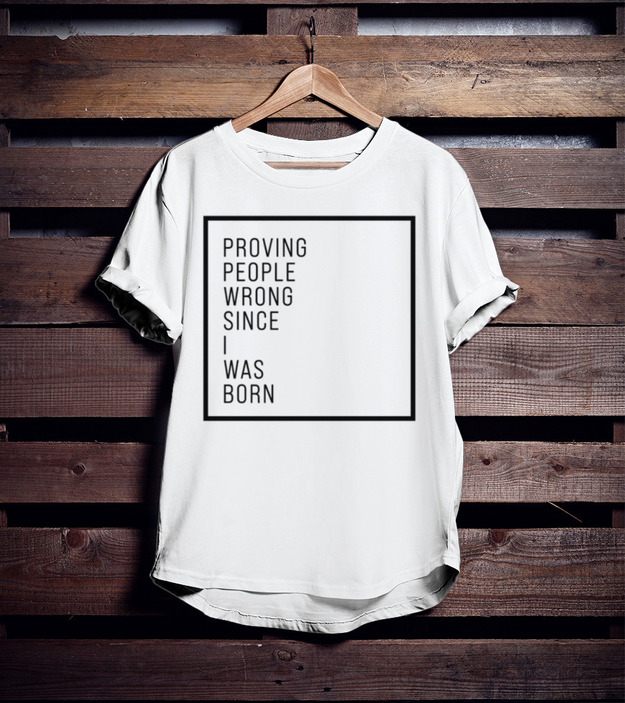 Proving People Wrong Since I Was Born Resilient Attitude Confidence Motivation T-Shirt