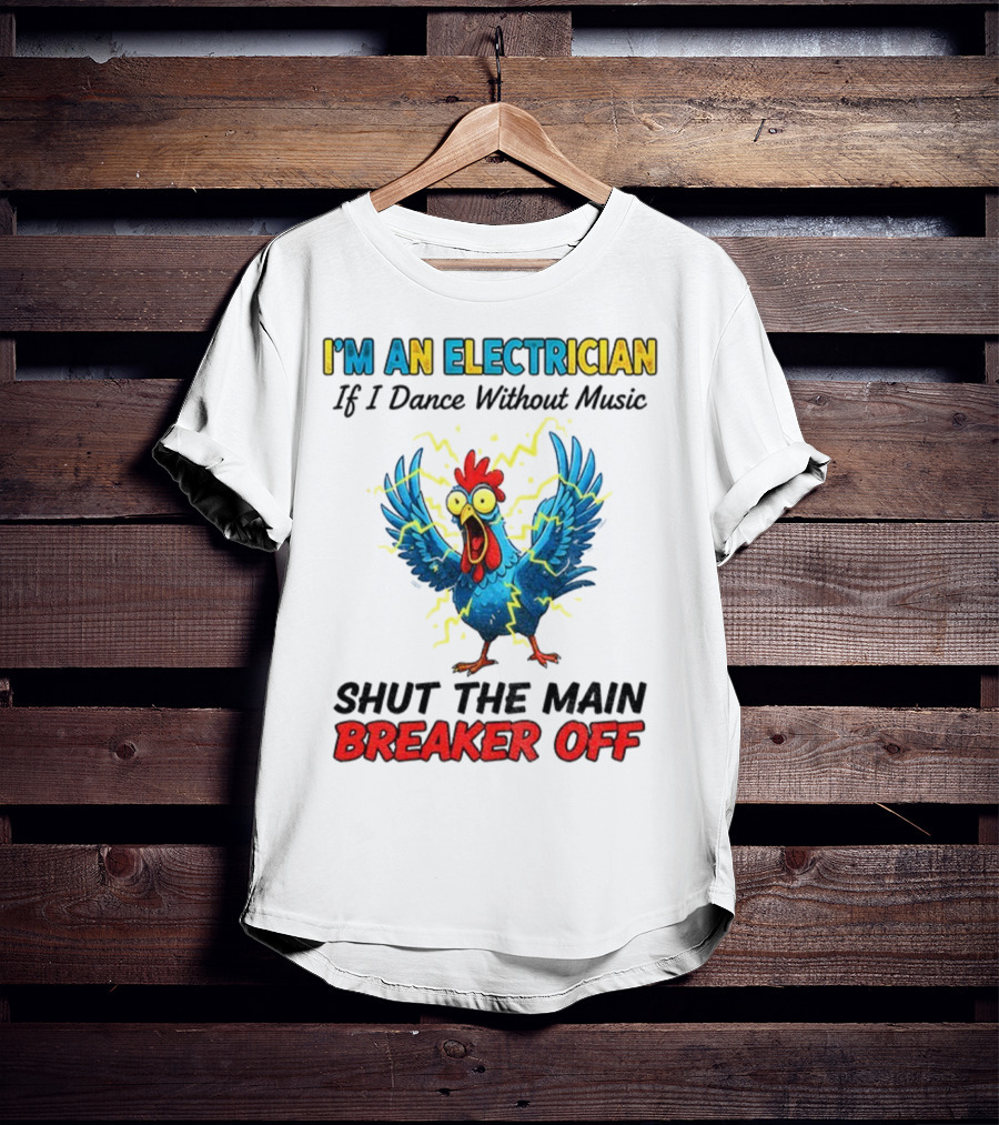 I'm An Electrician Chicken Storm Dance Without Music Shut The Main Breaker Off T-Shirt