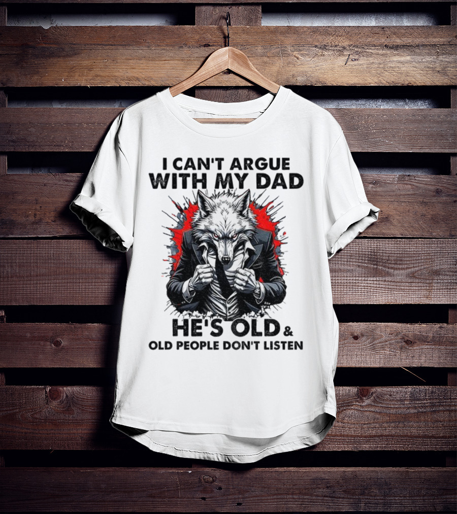 Wolf Humor I Can’t Argue With My Dad He’s Old And Old People Don’t Listen T-Shirt